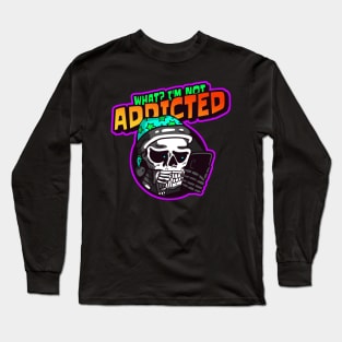 What? I'm Not Addicted Long Sleeve T-Shirt